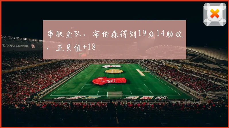 串联全队，布伦森得到19分14助攻，正负值+18