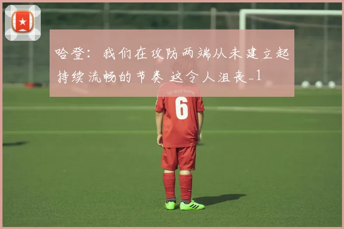 哈登：我们在攻防两端从未建立起持续流畅的节奏 这令人沮丧_1