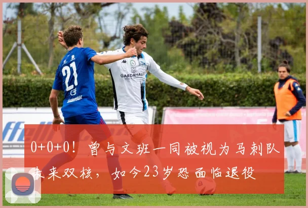 0+0+0!曾与文班一同被视为马刺队未来双核,如今23岁恐面临退役
