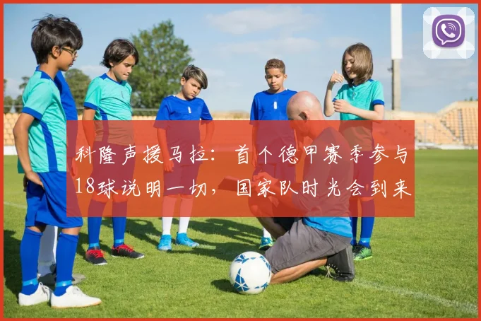 科隆声援马拉：首个德甲赛季参与18球说明一切，国家队时光会到来