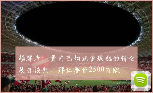 踢球者：费内巴切就金玟哉的转会展开谈判，拜仁要价2500万欧