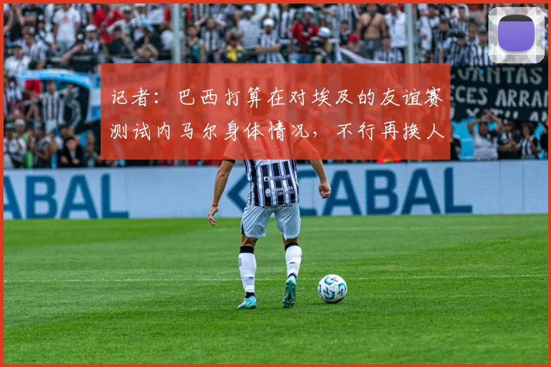 记者：巴西打算在对埃及的友谊赛测试内马尔身体情况，不行再换人