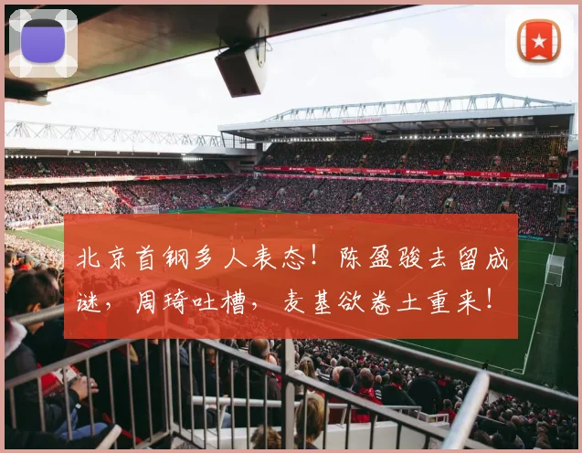 北京首钢多人表态！陈盈骏去留成谜，周琦吐槽，麦基欲卷土重来！