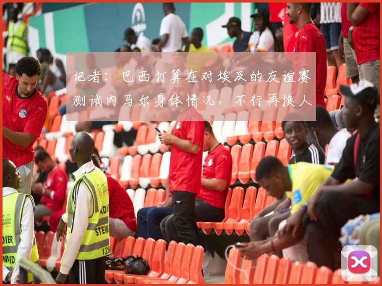 记者：巴西打算在对埃及的友谊赛测试内马尔身体情况，不行再换人